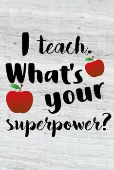 I Teach. What's Your Superpower?: Journal for Teacher, Teacher Assistant