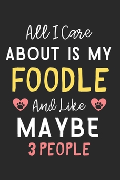All I care about is my Foodle and like maybe 3 people: Lined Journal, 120 Pages, 6 x 9, Funny Foodle Dog Gift Idea, Black Matte Finish (All I care about is my Foodle and like maybe 3 people Journal)