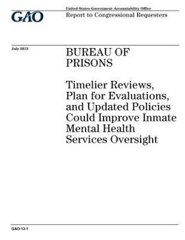 Bureau of Prisons :timelier reviews, plan for evaluations, and updated policies could improve inmate mental health services oversight : report to congressional requesters.