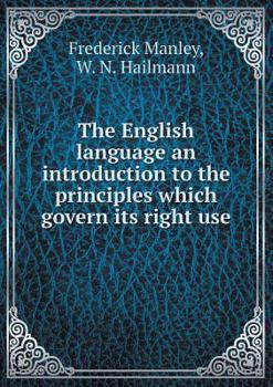 The English Language an Introduction to the Principles Which Govern Its Right Use