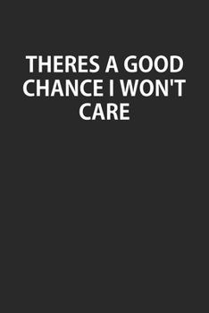 Paperback Theres A Good Chance I Won't Care: Notebook, Planner, or Journal Blank College Ruled Lined Book
