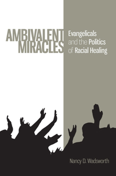 Ambivalent Miracles: Evangelicals and the Politics of Racial Healing - Book  of the Race, Ethnicity, and Politics