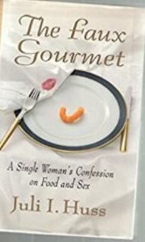 Faux Gourmet: A Single Woman's Confession on Food and Sex