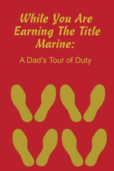 Paperback While You Are Earning the Title Marine: A Dad's Tour of Duty Book