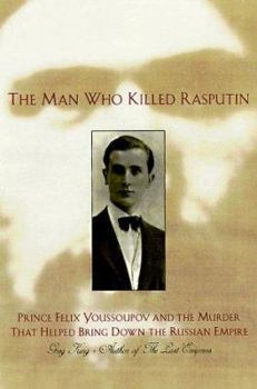 Paperback The Man Who Killed Rasputin: Prince Felix Youssoupov and the Murder That Helped Bring Down the Russian Empire Book