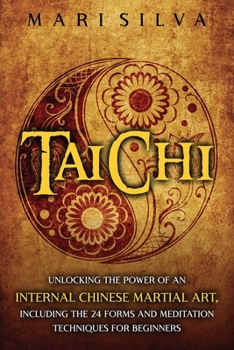 Paperback Tai Chi: Unlocking the Power of an Internal Chinese Martial Art, Including the 24 Forms and Meditation Techniques for Beginners Book