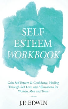 Paperback Self Esteem Workbook: Gain Self-Esteem & Confidence, Healing Through Self Love and Affirmations for Women, Men and Teens Book