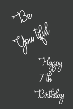 Be You tiful Happy 7th Birthday: 7 Year Old Birthday Gift Journal / Lined Notebook / Journal Gift / Unique Greeting Card Alternative, 120 Pages, 6x9, Soft Cover, Matte Finish