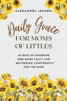 Daily Grace for Moms of Littles: 50 Days of Knowing God More Fully and Mothering Confidently for the King