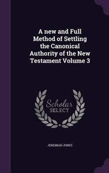 Hardcover A new and Full Method of Settling the Canonical Authority of the New Testament Volume 3 Book