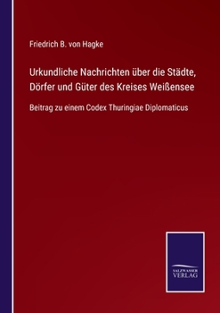 Paperback Urkundliche Nachrichten über die Städte, Dörfer und Güter des Kreises Weißensee: Beitrag zu einem Codex Thuringiae Diplomaticus [German] Book