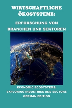 Wirtschaftliche Ökosysteme: Erforschung von Branchen und Sektoren: Economic Ecosystems: Exploring Industries and Sectors (Business Guides) (German Edition)
