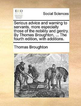 Paperback Serious Advice and Warning to Servants, More Especially Those of the Nobility and Gentry. by Thomas Broughton, ... the Fourth Edition, with Additions. Book