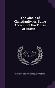 Hardcover The Cradle of Christianity, or, Some Account of the Times of Christ ... Book