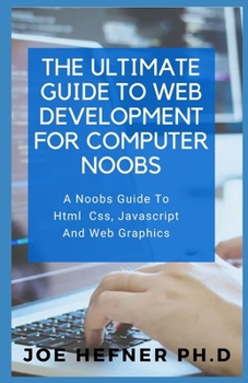 Paperback The Ultimate Guide to Web Development for Computer Noobs: A Noobs Guide To Html Css, Javascript And Web Graphics Book
