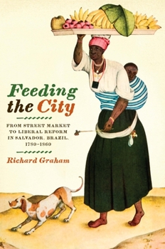 Feeding the City: From Street Market to Liberal Reform in Salvador, Brazil, 1780–1860 - Book  of the Latin American and Latino Art and Culture