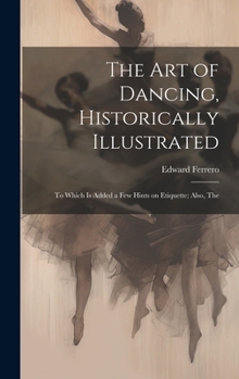 Hardcover The Art of Dancing, Historically Illustrated: To Which is Added a Few Hints on Etiquette; Also, The Book