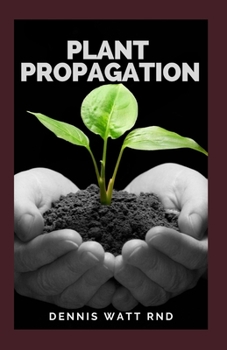Paperback PLANT PROPAGATION: The Essential Guide To Propagating Plants: Starting Your Own Flowers,Vegetables And Others Book