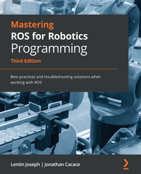 Paperback Mastering ROS for Robotics Programming - Third Edition: Best practices and troubleshooting solutions when working with ROS Book