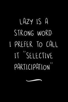 Paperback Lazy is a Strong Word. I Prefer to Call it "Selective Participation": Funny Office Notebook/Journal For Women/Men/Coworkers/Boss/Business Woman/Funny Book