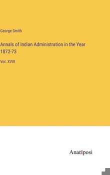 Hardcover Annals of Indian Administration in the Year 1872-73: Vol. XVIII Book