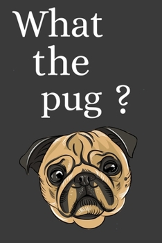 What the Pug ?: Funny Journal, Notebook, Sketchbook, Small, 6x9, Gift for Pug owners