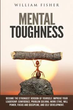 Paperback Mental Toughness Become The Strongest Version Of Yourself: Improve Your Leadership, Confidence, Problem Solving, Work Ethic, Will Power, Focus and Dis Book