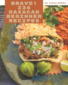 Paperback Bravo! 234 Oaxacan Beginner Recipes: An Inspiring Oaxacan Beginner Cookbook for You Book