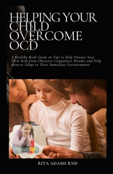 Paperback Helping Your Child Overcome Ocd: A Healthy Book Guide on Tips to Help Parents Save Their Kids from obsessive Compulsive Disorder and Guide them to Ada Book