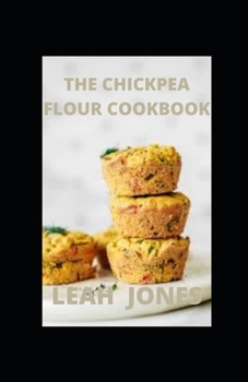 Paperback The Chickpea Flour Cookbook: Healthy Gluten-Free, Dairy-Free, Vegetarian Recipes For Every Meal Book