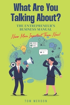 WHAT ARE YOU TALKING ABOUT?: The Entrepreneur’s Business Manual