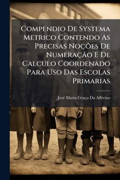 Paperback Compendio De Systema Metrico Contendo As Precisas Noções De Numeração E De Calculo Coordenado Para Uso Das Escolas Primarias [Portuguese] Book