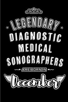 Legendary Diagnostic Medical Sonographers are born in December: Blank Lined profession Journal Notebooks Diary as Appreciation, Birthday, Welcome, ... & friends. Alternative to B-day present Card