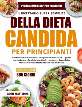 Il Ricettario Super Semplice Della Dieta Candida Per Principianti: Ricette deliziose anti-lieviti e un piano alimentare di 21 giorni per ripristinare