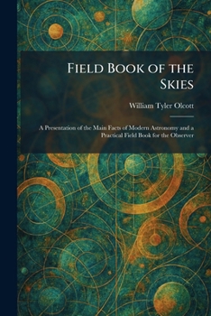 Field Book of the Skies: A Presentation of the Main Facts of Modern Astronomy and a Practical Field Book for the Observer