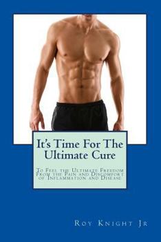 It's Time for the Ultimate Cure: Feel the Ultimate Freedom Form the Pain and Discomfort of Inflammation and Disease