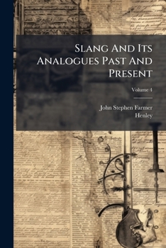 Slang and Its Analogues Past and Present. a Dictionary, Historical and Comparative of the Heterodox Speech of All Classes of Society for More Than Three Hundred Years. with Synonyms in English, French