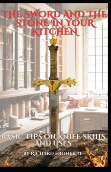Paperback The Sword and The Stone In Your Kitchen: Basic Tips on Knife Skills and Uses Book