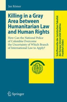 Killing in a Gray Area between Humanitarian Law and Human Rights: How Can the National Police of Colombia Overcome the Uncertainty of Which Branch of International ... Viadrina Frankfurt