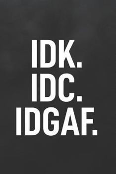 Paperback Idk. IDC. Idgaf.: Blank Lined Notebook to Write in for Notes, to Do Lists, Notepad, Journal Book