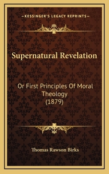 Hardcover Supernatural Revelation: Or First Principles Of Moral Theology (1879) Book