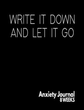 Paperback Write It Down And Let It Go - Anxiety Journal - 8 Weeks: Blank Anxiety Management And Self Awareness Tracker Book