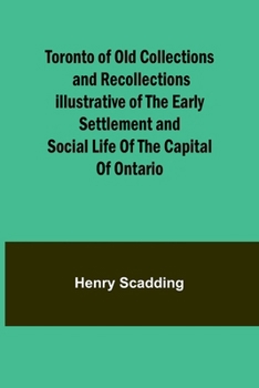 Paperback Toronto of Old Collections and recollections illustrative of the early settlement and social life of the capital of Ontario Book