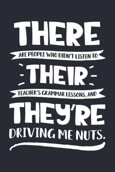 There Are People Who Didnt Listen To Their Teachers Grammar Lessons And Theyre Driving Me Nuts: Teacher Lined Notebook, Journal, Organizer, Diary, Composition Notebook, Gifts for Teachers