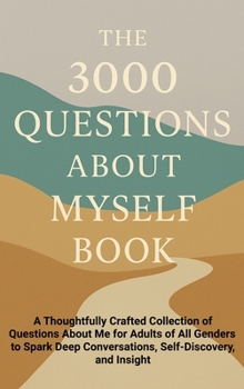 The 3000 Questions About Myself Book: A Thoughtfully Crafted Collection of Questions About Me for Adults of All Genders to Spark Deep Conversations, Self-Discovery, and Insight