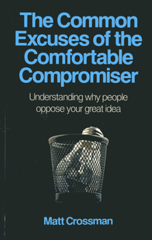 Paperback The Common Excuses of the Comfortable Compromiser: Understanding Why People Oppose Your Great Idea Book