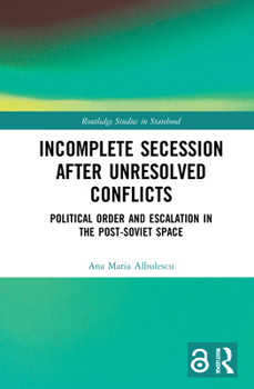 Hardcover Incomplete Secession after Unresolved Conflicts: Political Order and Escalation in the Post-Soviet Space Book