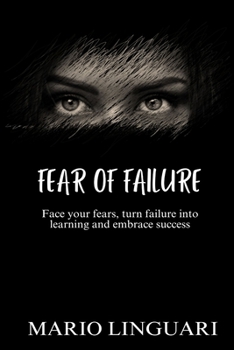FEAR OF FAILURE: Face your fears, turn failure into learning and embrace success