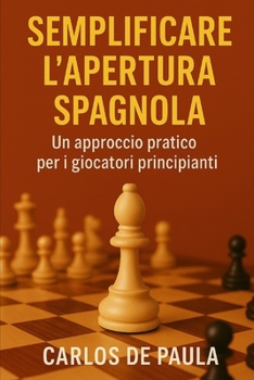 Semplificare l'apertura spagnola: Un approccio pratico per i giocatori principianti (Italian Edition)