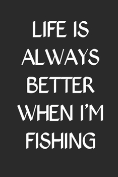 Paperback Life is Always Better When I'm Fishing: Fishing Logbook Journal For fisherman/sailor/angler to write anything about fishing experience and fishing sch Book